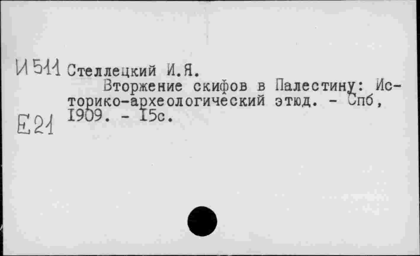 ﻿И 544 Стеллецкий И. Я.
Вторжение скифов в Палестину: Историко-археологический этюд. - £пб, £2^ 1909. - 15с.